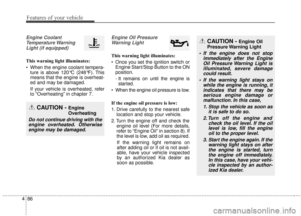 KIA Rondo 2017 3.G User Guide Features of your vehicle
86
4
Engine Coolant
Temperature WarningLight (if equipped)
This warning light illuminates:
 When the engine coolant tempera- ture is above 120°C (248°F). This
means that the