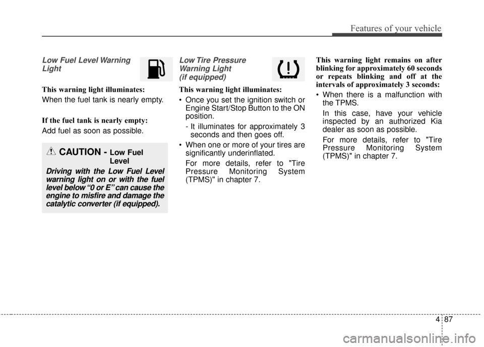 KIA Rondo 2017 3.G Owners Manual 487
Features of your vehicle
Low Fuel Level WarningLight
This warning light illuminates:
When the fuel tank is nearly empty.
If the fuel tank is nearly empty:
Add fuel as soon as possible.
Low Tire  P