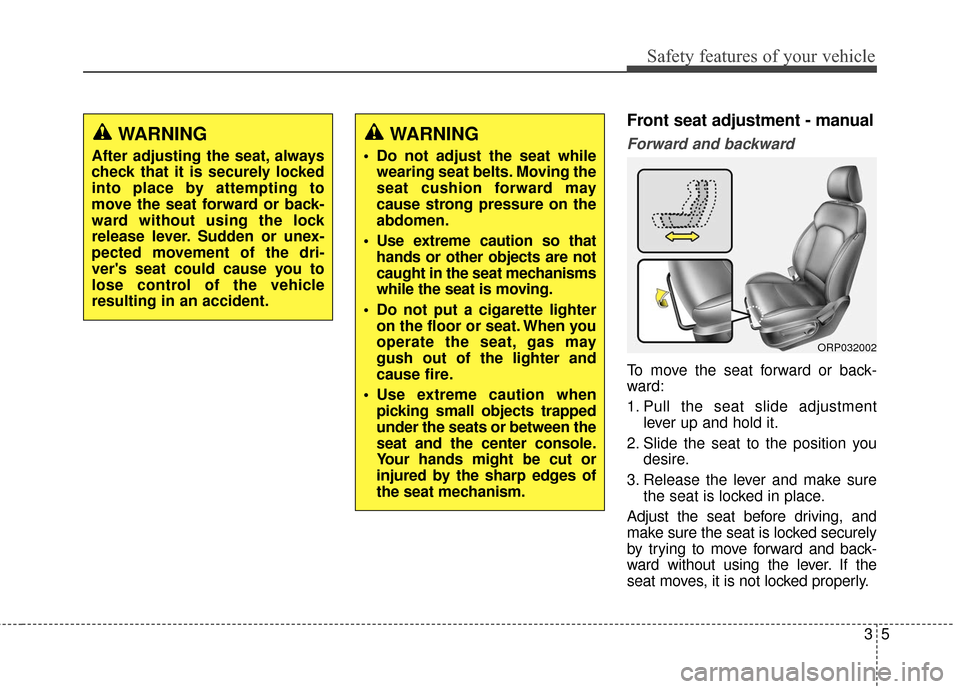 KIA Carens 2017 3.G Owners Manual 35
Safety features of your vehicle
Front seat adjustment - manual
Forward and backward
To move the seat forward or back-
ward:
1. Pull the seat slide adjustmentlever up and hold it.
2. Slide the seat 