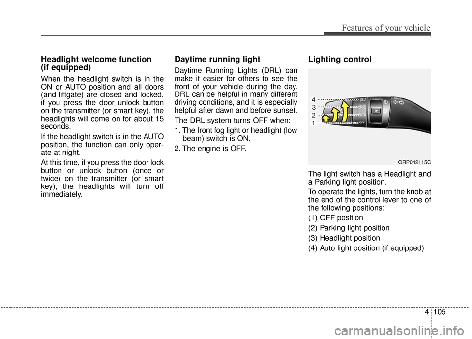 KIA Carens 2017 3.G Service Manual 4105
Features of your vehicle
Headlight welcome function 
(if equipped)
When the headlight switch is in the
ON or AUTO position and all doors
(and liftgate) are closed and locked,
if you press the doo