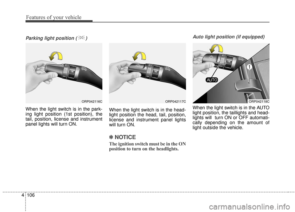 KIA Carens 2017 3.G Owners Manual Features of your vehicle
106
4
Parking light position ( )
When the light switch is in the park-
ing light position (1st position), the
tail, position, license and instrument
panel lights will turn ON.