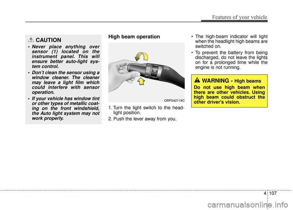 KIA Carens 2017 3.G User Guide 4107
Features of your vehicle
High beam operation 
1. Turn the light switch to the head-light position.
2. Push the lever away from you.  The high-beam indicator will light
when the headlight high bea