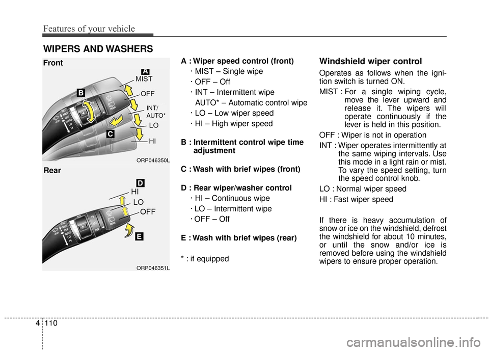 KIA Rondo 2017 3.G Owners Manual Features of your vehicle
110
4
WIPERS AND WASHERS
A : Wiper speed control (front)
· MIST – Single wipe
· OFF – Off
· INT – Intermittent wipe AUTO* – Automatic control wipe
· LO – Low wip