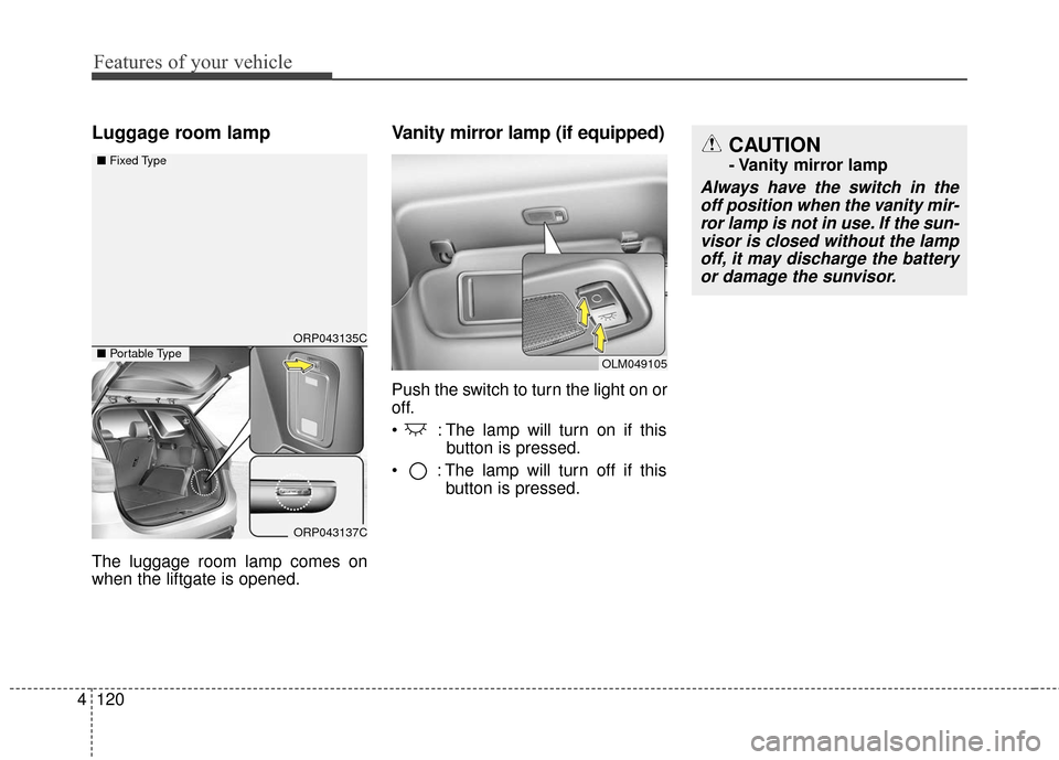 KIA Carens 2017 3.G User Guide Features of your vehicle
120
4
Luggage room lamp
The luggage room lamp comes on
when the liftgate is opened.
Vanity mirror lamp (if equipped)
Push the switch to turn the light on or
off.
 : The lamp w