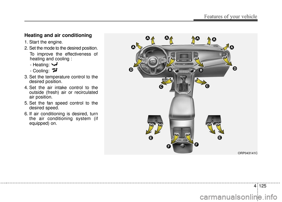 KIA Carens 2017 3.G Owners Manual 4125
Features of your vehicle
Heating and air conditioning
1. Start the engine.
2. Set the mode to the desired position.To improve the effectiveness ofheating and cooling :
- Heating:
- Cooling:
3. Se