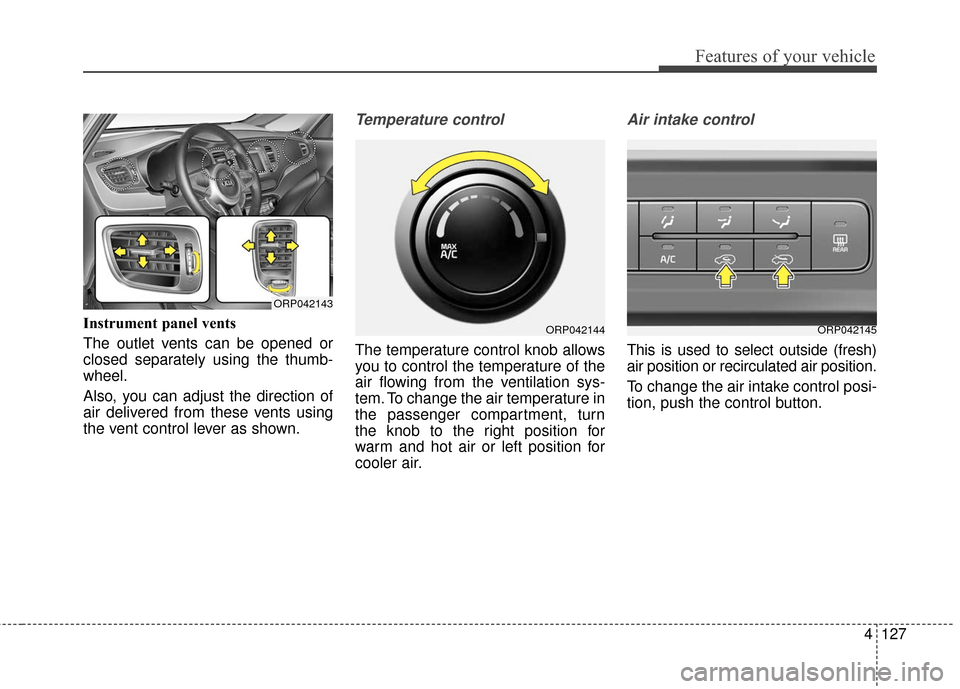 KIA Rondo 2017 3.G Owners Manual 4127
Features of your vehicle
Instrument panel vents
The outlet vents can be opened or
closed separately using the thumb-
wheel.
Also, you can adjust the direction of
air delivered from these vents us KIA Rondo 2017 3.G Owners Manual 4127
Features of your vehicle
Instrument panel vents
The outlet vents can be opened or
closed separately using the thumb-
wheel.
Also, you can adjust the direction of
air delivered from these vents us