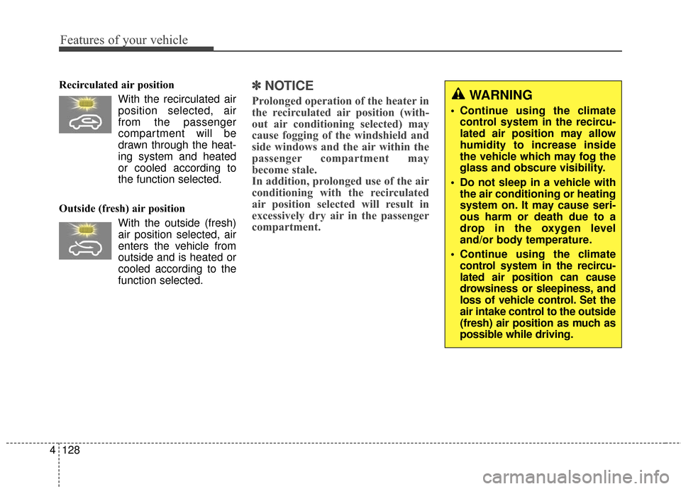 KIA Rondo 2017 3.G Owners Manual Features of your vehicle
128
4
Recirculated air position
With the recirculated airposition selected, air
from the passenger
compartment will be
drawn through the heat-
ing system and heated
or cooled 