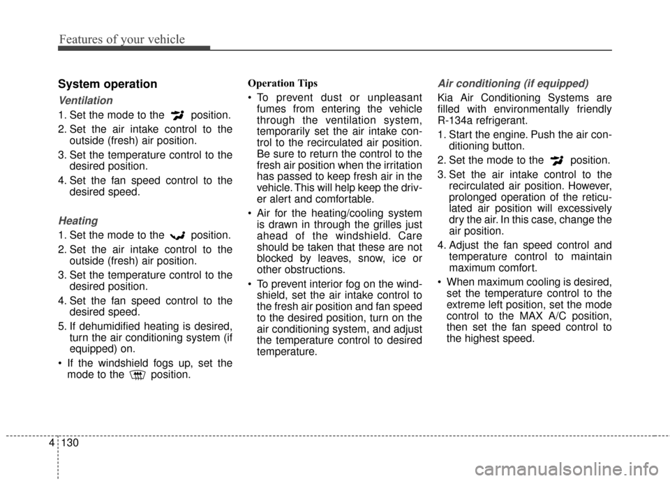 KIA Carens 2017 3.G Owners Manual Features of your vehicle
130
4
System operation
Ventilation
1. Set the mode to the  position.
2. Set the air intake control to the
outside (fresh) air position.
3. Set the temperature control to the d