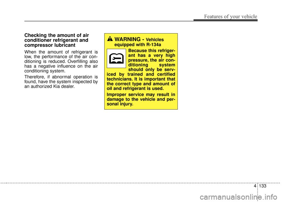 KIA Rondo 2017 3.G Owners Manual 4133
Features of your vehicle
Checking the amount of air
conditioner refrigerant and
compressor lubricant
When the amount of refrigerant is
low, the performance of the air con-
ditioning is reduced. O