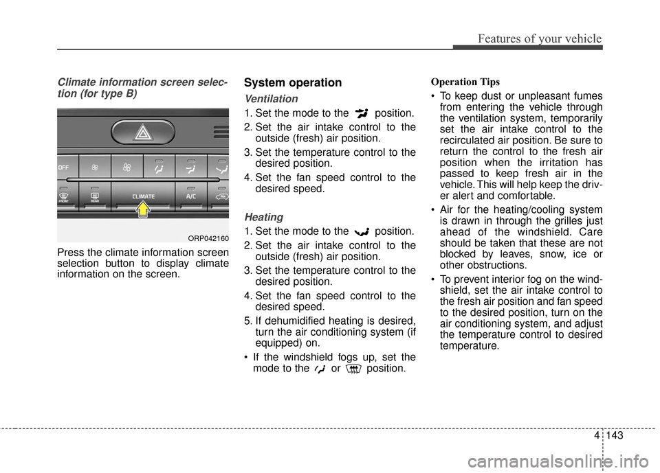 KIA Carens 2017 3.G Owners Manual 4143
Features of your vehicle
Climate information screen selec-tion (for type B)
Press the climate information screen
selection button to display climate
information on the screen.
System operation
Ve