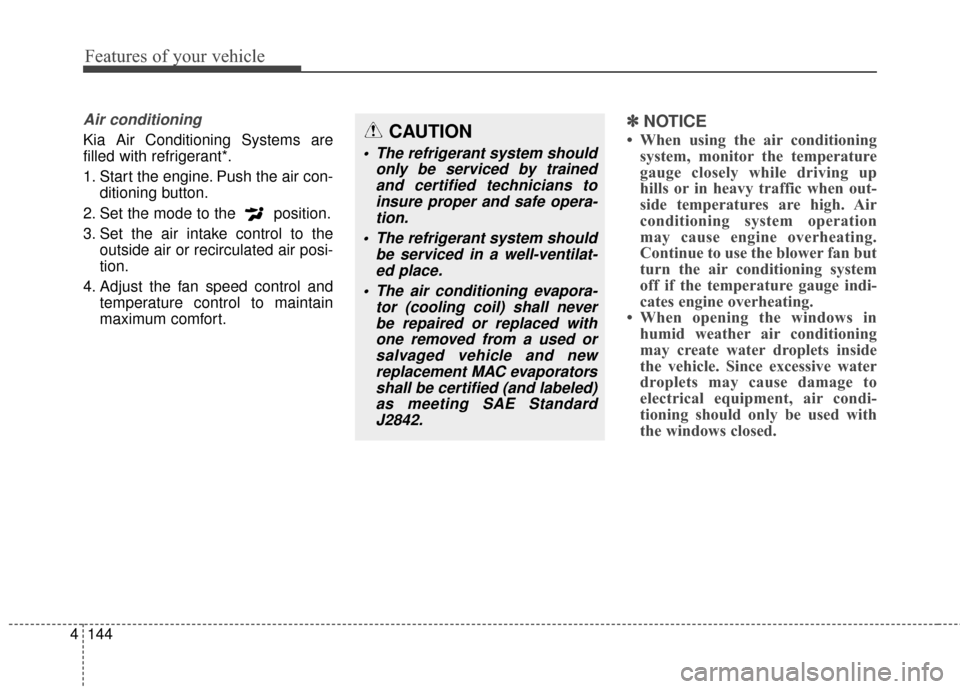 KIA Carens 2017 3.G Owners Manual Features of your vehicle
144
4
Air conditioning
Kia Air Conditioning Systems are
filled with refrigerant*.
1. Start the engine. Push the air con-
ditioning button.
2. Set the mode to the  position.
3.