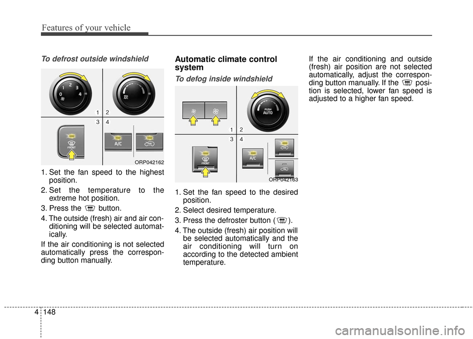 KIA Carens 2017 3.G Workshop Manual Features of your vehicle
148
4
To defrost outside windshield
1. Set the fan speed to the highest
position.
2. Set the temperature to the extreme hot position.
3. Press the  button.
4. The outside (fre