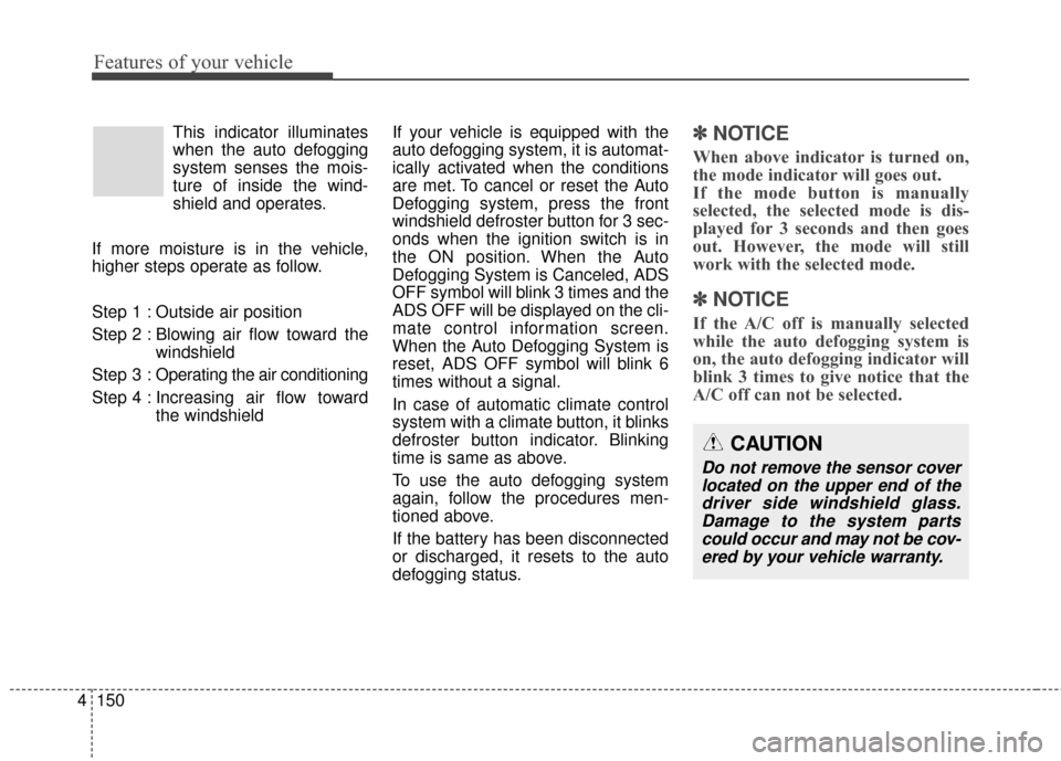 KIA Carens 2017 3.G Workshop Manual Features of your vehicle
150
4
This indicator illuminates
when the auto defogging
system senses the mois-
ture of inside the wind-
shield and operates.
If more moisture is in the vehicle,
higher steps