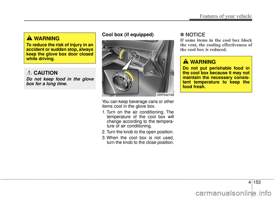KIA Carens 2017 3.G Owners Manual 4153
Features of your vehicle
Cool box (if equipped)
You can keep beverage cans or other
items cool in the glove box.
1. Turn on the air conditioning. Thetemperature of the cool box will
change accord
