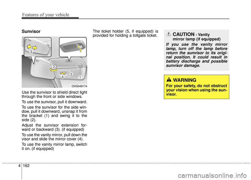 KIA Carens 2017 3.G Owners Guide Features of your vehicle
162
4
Sunvisor
Use the sunvisor to shield direct light
through the front or side windows.
To use the sunvisor, pull it downward.
To use the sunvisor for the side win-
dow, pul