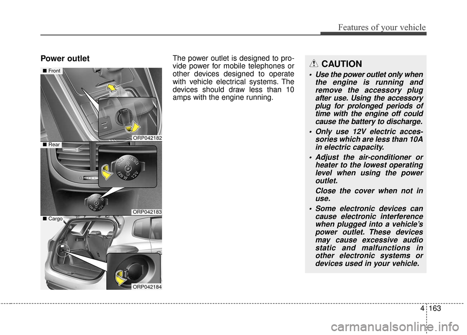 KIA Rondo 2017 3.G Owners Manual 4163
Features of your vehicle
Power outletThe power outlet is designed to pro-
vide power for mobile telephones or
other devices designed to operate
with vehicle electrical systems. The
devices should KIA Rondo 2017 3.G Owners Manual 4163
Features of your vehicle
Power outletThe power outlet is designed to pro-
vide power for mobile telephones or
other devices designed to operate
with vehicle electrical systems. The
devices should