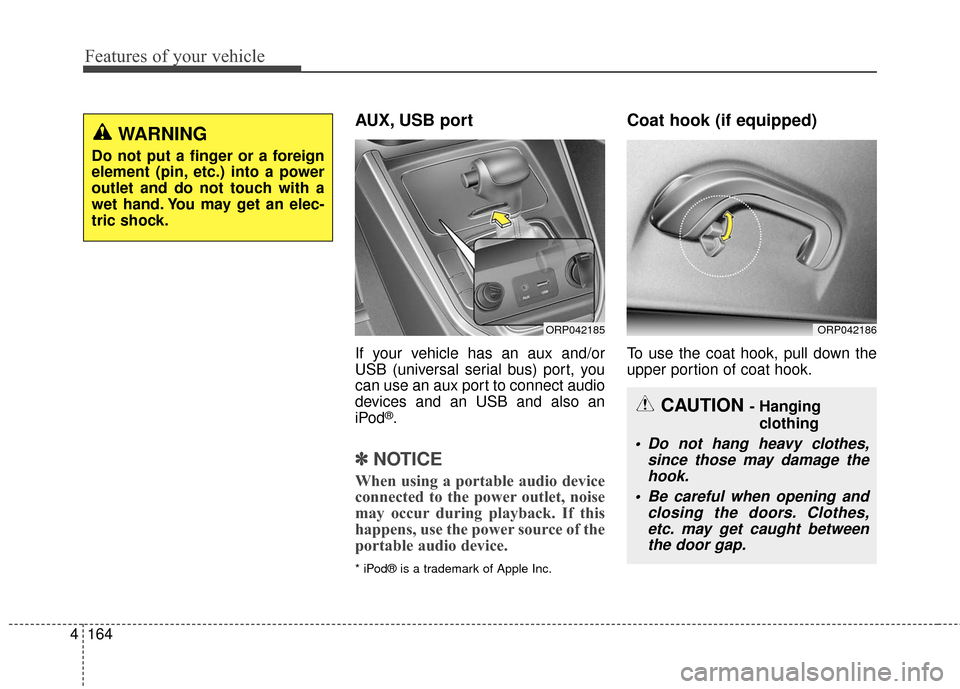 KIA Rondo 2017 3.G Owners Manual Features of your vehicle
164
4
AUX, USB port
If your vehicle has an aux and/or
USB (universal serial bus) port, you
can use an aux port to connect audio
devices and an USB and also an
iPod
®.
✽ ✽