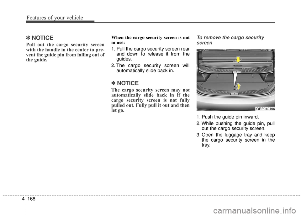 KIA Rondo 2017 3.G Owners Manual Features of your vehicle
168
4
✽ ✽
NOTICE
Pull out the cargo security screen
with the handle in the center to pre-
vent the guide pin from falling out of
the guide.
When the cargo security screen KIA Rondo 2017 3.G Owners Manual Features of your vehicle
168
4
✽ ✽
NOTICE
Pull out the cargo security screen
with the handle in the center to pre-
vent the guide pin from falling out of
the guide.
When the cargo security screen