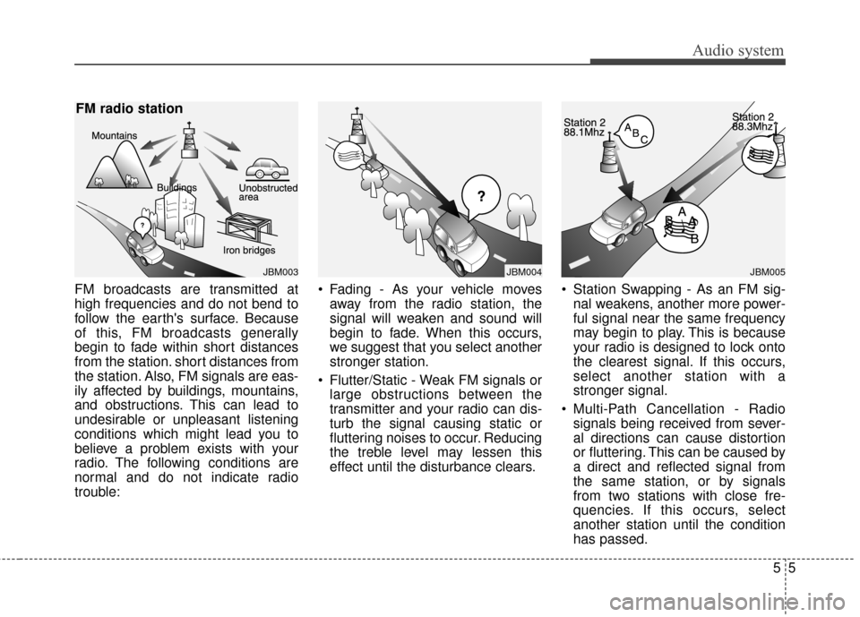KIA Rondo 2017 3.G Owners Manual Audio system
55
FM broadcasts are transmitted at
high frequencies and do not bend to
follow the earths surface. Because
of this, FM broadcasts generally
begin to fade within short distances
from the 