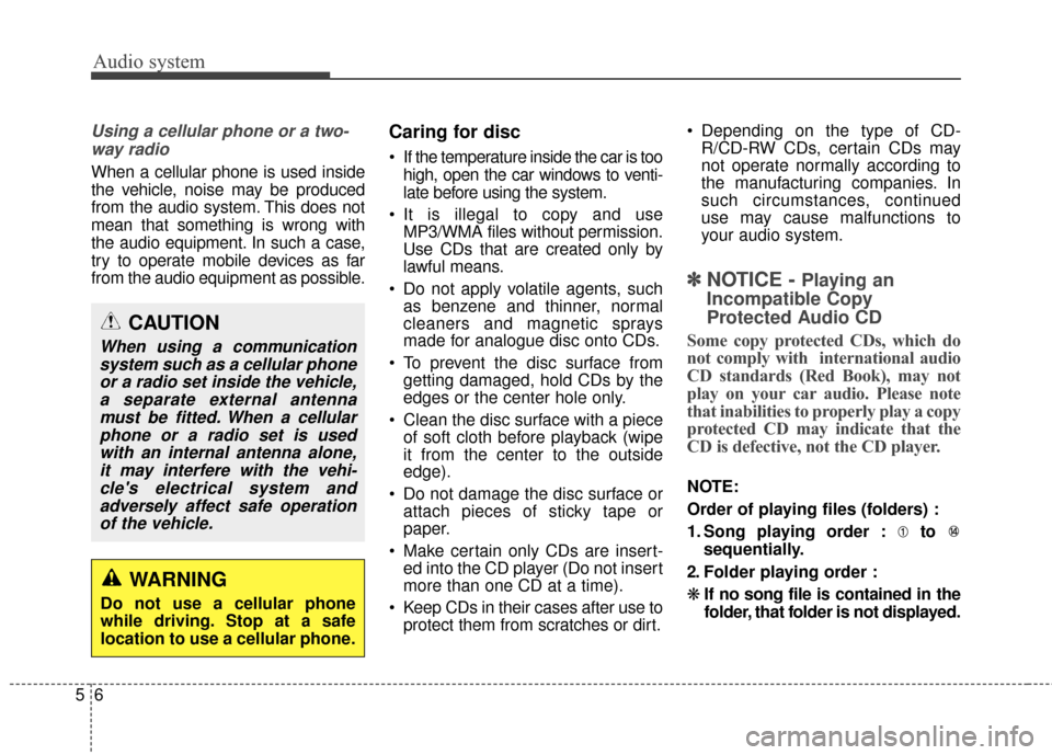 KIA Rondo 2017 3.G Owners Manual Audio system
65
Using a cellular phone or a two-way radio   
When a cellular phone is used inside
the vehicle, noise may be produced
from the audio system. This does not
mean that something is wrong w