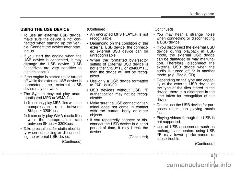 KIA Rondo 2017 3.G Owners Manual Audio system
59
USING THE USB DEVICE
 To use an external USB device,make sure the device is not con-
nected when starting up the vehi-
cle. Connect the device after start-
ing up.
 If you start the en
