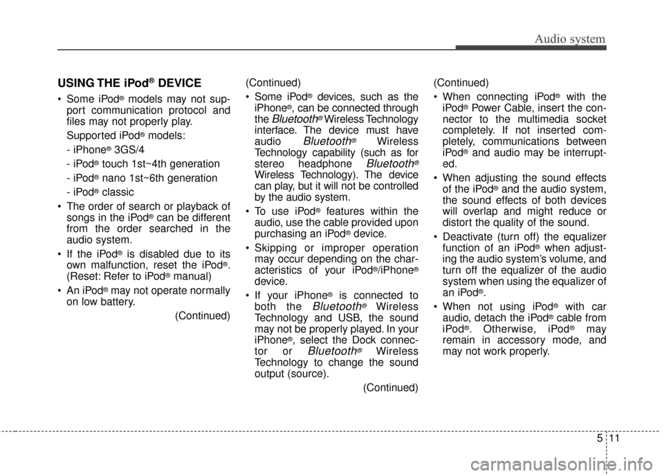 KIA Rondo 2017 3.G Owners Manual Audio system
511
USING THE iPod®DEVICE
 Some iPod®models may not sup-
port communication protocol and
files may not properly play.
Supported iPod
®models:
- iPhone
®3GS/4
- iPod
®touch 1st~4th ge
