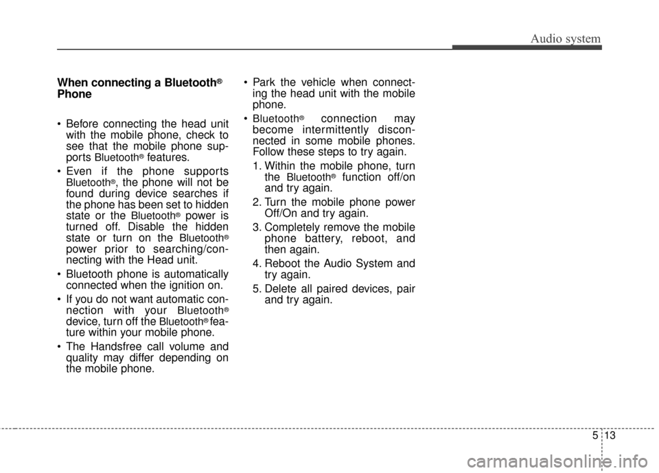KIA Carens 2017 3.G Owners Guide Audio system
513
When connecting a Bluetooth®
Phone
 Before connecting the head unitwith the mobile phone, check to
see that the mobile phone sup-
ports 
Bluetooth®features.
 Even if the phone suppo