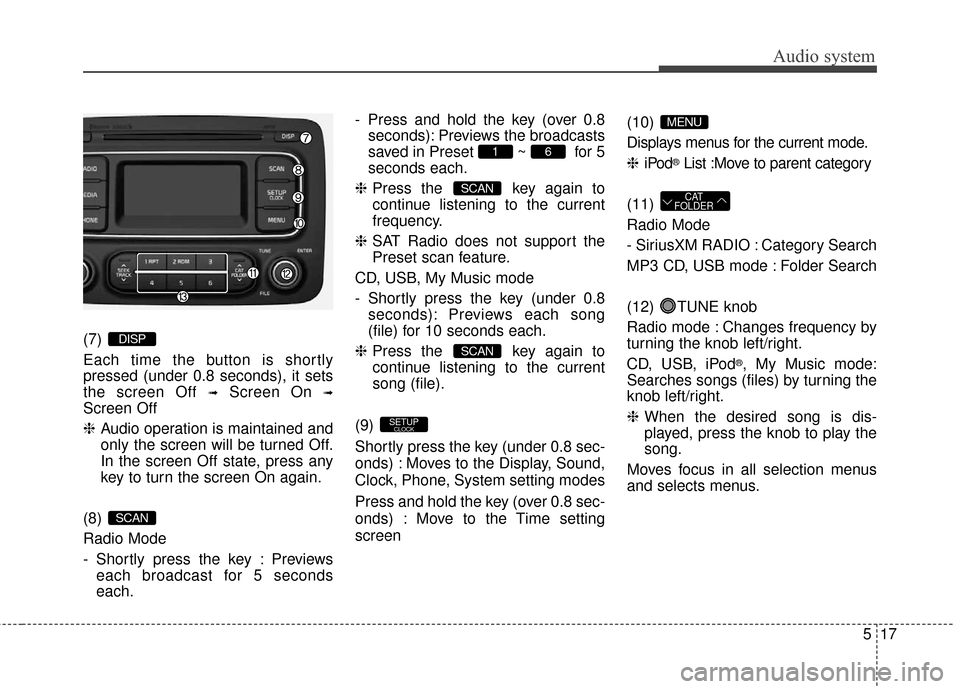 KIA Rondo 2017 3.G Owners Manual Audio system
517
(7) 
Each time the button is shortly
pressed (under 0.8 seconds), it sets
the screen Off 
➟Screen On ➟
Screen Off
❈Audio operation is maintained and
only the screen will be turn