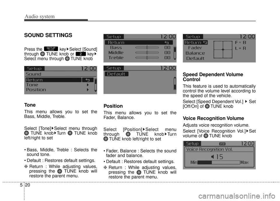 KIA Rondo 2017 3.G Owners Manual Audio system
20
5
SOUND SETTINGS
Press the  key Select [Sound]
through  TUNE knob or  key
Select menu through  TUNE knob
Tone
This menu allows you to set the
Bass, Middle, Treble.
Select [Tone] Select