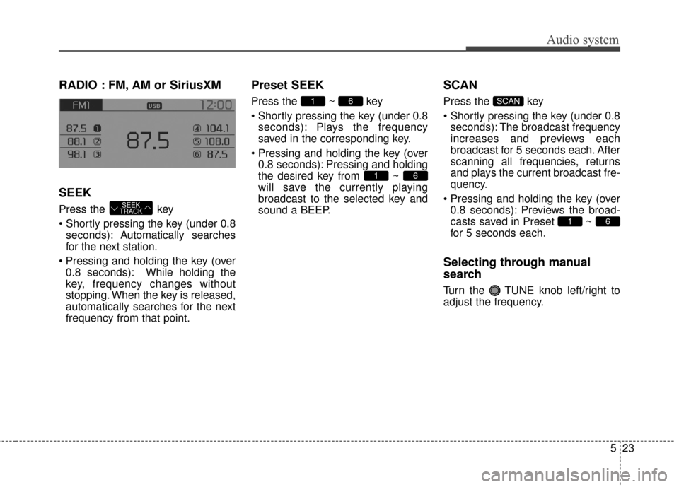 KIA Rondo 2017 3.G Owners Manual Audio system
523
RADIO : FM, AM or SiriusXM
SEEK
Press the  key
seconds): A utomatically searches
for the next station.
 0.8 seconds): While holding the
key, frequency changes without
stopping. When t