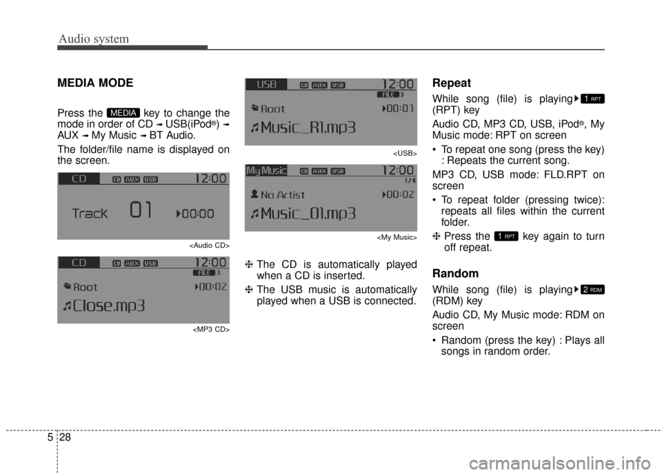 KIA Carens 2017 3.G Owners Manual Audio system
28
5
MEDIA MODE
Press the  key to change the
mode in order of CD 
➟ USB(iPod®) ➟
AUX ➟ My Music ➟ BT Audio.
The folder/file name is displayed on
the screen.
<Audio CD>
<MP3 CD> <