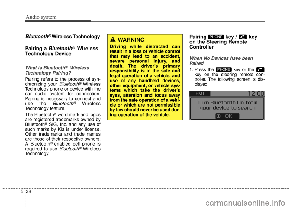 KIA Carens 2017 3.G Owners Manual Audio system
38
5
Bluetooth®Wireless Technology
Pairing a 
Bluetooth®Wireless
Technology Device
What is Bluetooth®Wireless
Technology Pairing?
Pairing refers to the process of syn-
chronizing your 