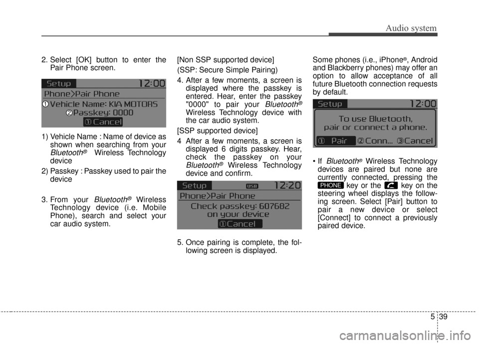 KIA Carens 2017 3.G Owners Manual Audio system
539
2. Select [OK] button to enter thePair Phone screen.
1) Vehicle Name : Name of device as shown when searching from your
Bluetooth®Wireless Technology
device
2) Passkey : Passkey used