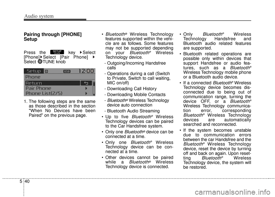 KIA Rondo 2017 3.G Owners Manual Audio system
40
5
Pairing through [PHONE]
Setup
Press the  key  Select
[Phone] Select [Pair Phone] 
Select TUNE knob
1. The following steps are the same
as those described in the section
"When No Devi