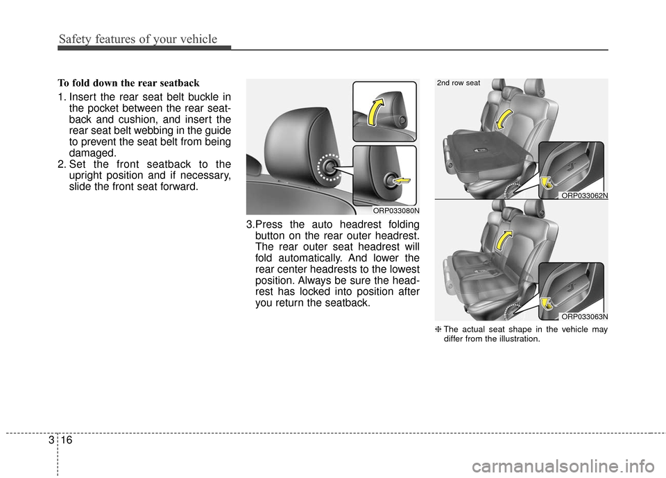 KIA Rondo 2017 3.G Owners Guide Safety features of your vehicle
16
3
To fold down the rear seatback 
1. Insert the rear seat belt buckle in
the pocket between the rear seat-
back and cushion, and insert the
rear seat belt webbing in