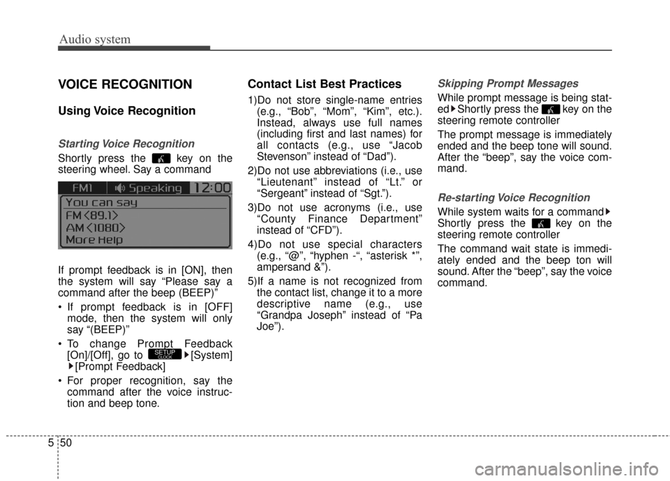 KIA Rondo 2017 3.G Owners Manual Audio system
50
5
VOICE RECOGNITION
Using Voice  Recognition
Starting Voice  Recognition
Shortly press the  key on the
steering wheel. Say a command
If prompt feedback is in [ON], then
the system will