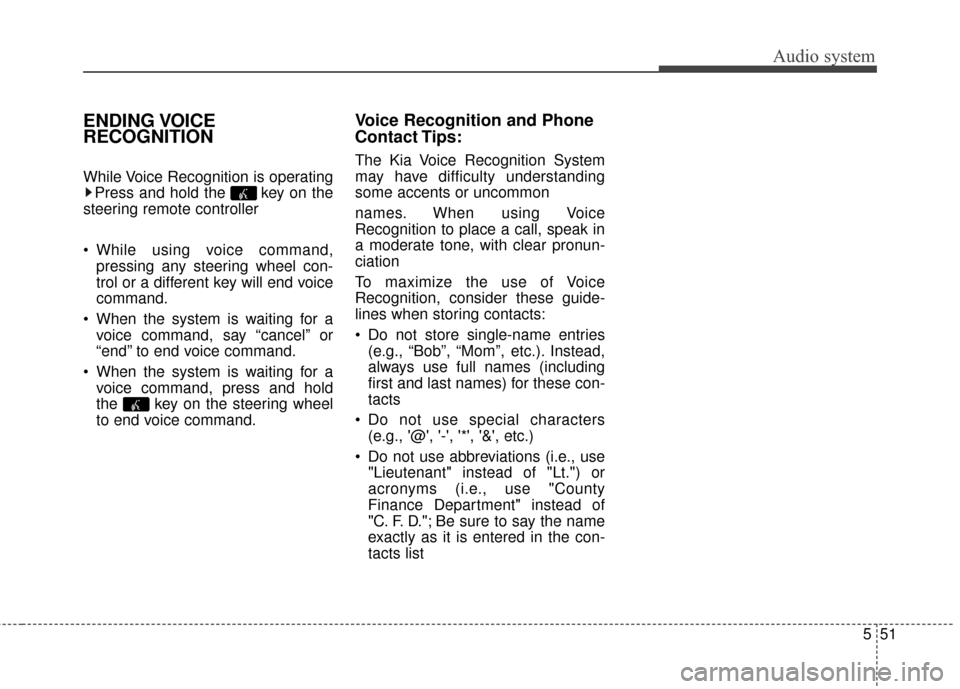 KIA Rondo 2017 3.G Owners Manual Audio system
551
ENDING VOICE
RECOGNITION
While Voice Recognition is operatingPress and hold the  key on the
steering remote controller 
 While using voice command, pressing any steering wheel con-
tr