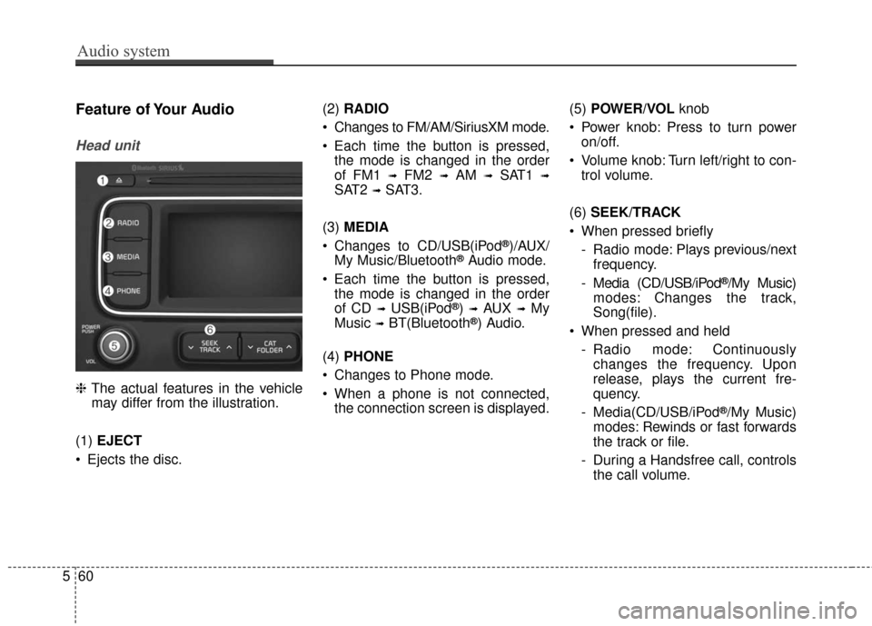 KIA Rondo 2017 3.G Owners Manual Audio system
60
5
Feature of Your Audio
Head unit
❈ The actual features in the vehicle
may differ from the illustration.
(1) EJECT
Ejects the disc. (2)
RADIO
Changes to FM/AM/SiriusXM mode.
Eac KIA Rondo 2017 3.G Owners Manual Audio system
60
5
Feature of Your Audio
Head unit
❈ The actual features in the vehicle
may differ from the illustration.
(1) EJECT
Ejects the disc. (2)
RADIO
Changes to FM/AM/SiriusXM mode.
Eac