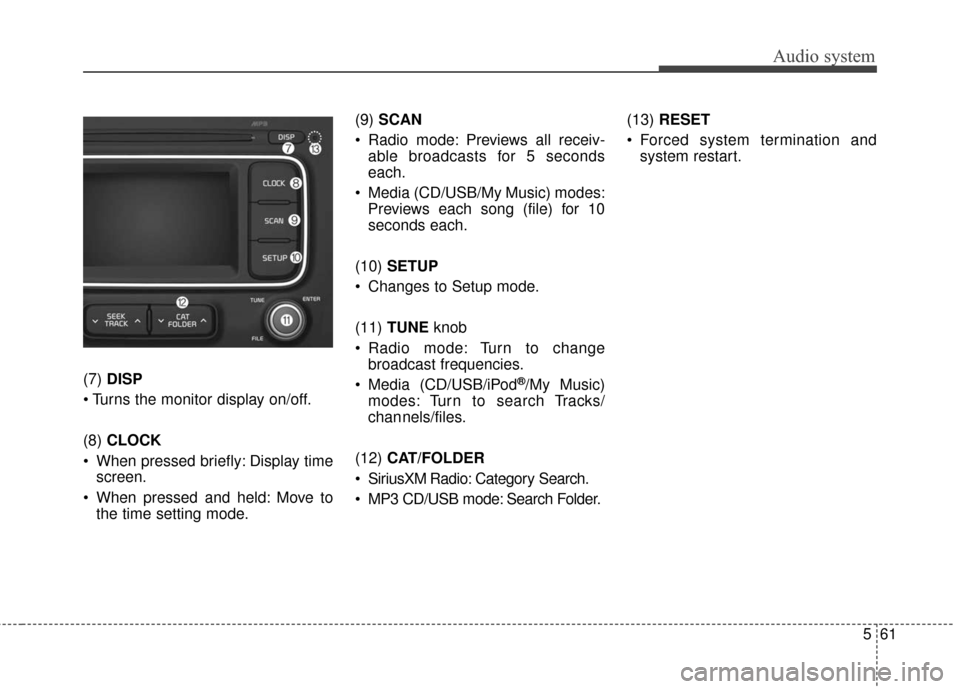 KIA Carens 2017 3.G Owners Manual Audio system
561
(7) DISP

(8)  CLOCK
 When pressed briefly: Display time screen.
 When pressed and held: Move to the time setting mode. (9) 
SCAN
 Radio mode: Previews all receiv- able broadcasts for