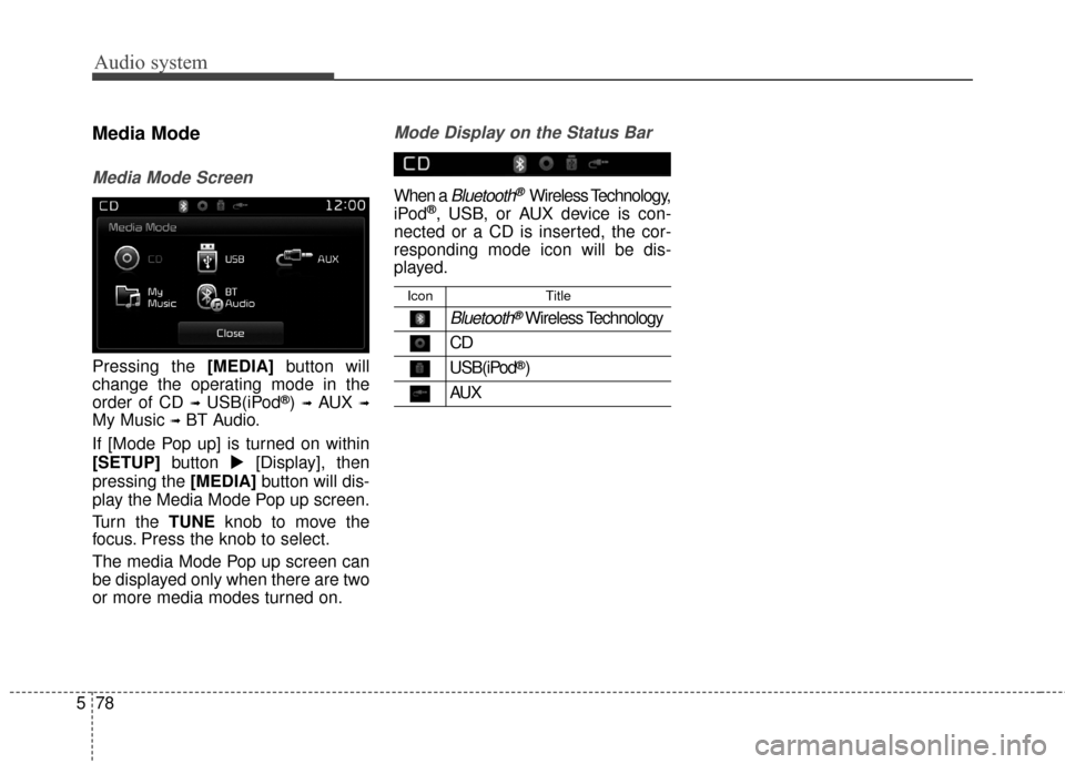 KIA Carens 2017 3.G Service Manual Audio system
78
5
Media Mode
Media Mode Screen
Pressing the [MEDIA] button will
change the operating mode in the
order of CD 
➟USB(iPod®) ➟AUX ➟
My Music ➟BT Audio.
If [Mode Pop up] is turned