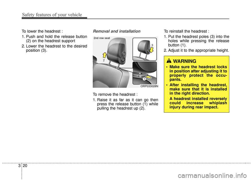 KIA Rondo 2017 3.G Owners Guide Safety features of your vehicle
20
3
To lower the headrest :
1. Push and hold the release button
(2) on the headrest support
2. Lower the headrest to the desired position (3).Removal and installation
KIA Rondo 2017 3.G Owners Guide Safety features of your vehicle
20
3
To lower the headrest :
1. Push and hold the release button
(2) on the headrest support
2. Lower the headrest to the desired position (3).Removal and installation
