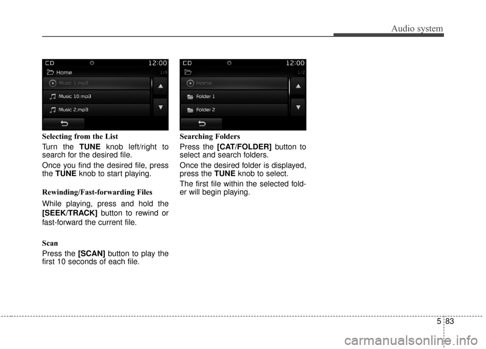 KIA Rondo 2017 3.G Owners Manual Audio system
583
Selecting from the List
Turn the TUNEknob left/right to
search for the desired file.
Once you find the desired file, press
the  TUNE knob to start playing.
Rewinding/Fast-forwarding F