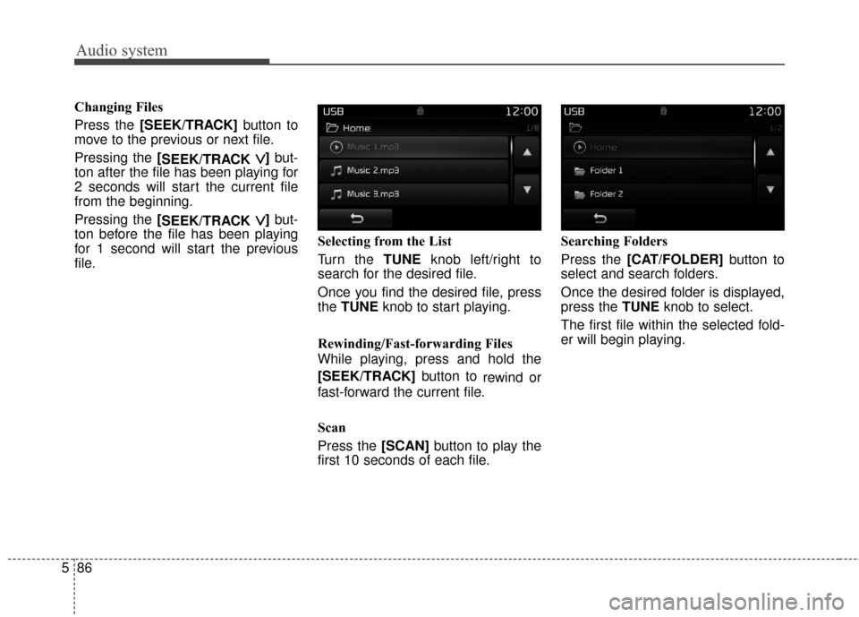 KIA Rondo 2017 3.G Owners Manual Audio system
86
5 Changing Files
Press the [SEEK/TRACK]
button to
move to the previous or next file.
Pressing the [ SEEK/TRACK 
∨ ∨]but-
ton after the file has been playing for
2 seconds will star