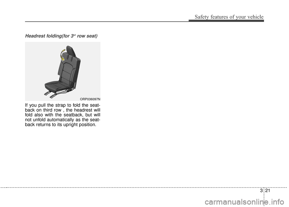 KIA Rondo 2017 3.G Owners Guide 321
Safety features of your vehicle
Headrest folding(for 3rdrow seat)
If you pull the strap to fold the seat-
back on third row , the headrest will
fold also with the seatback, but will
not unfold aut KIA Rondo 2017 3.G Owners Guide 321
Safety features of your vehicle
Headrest folding(for 3rdrow seat)
If you pull the strap to fold the seat-
back on third row , the headrest will
fold also with the seatback, but will
not unfold aut