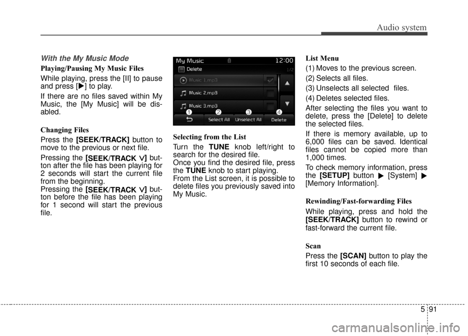 KIA Rondo 2017 3.G Owners Manual Audio system
591
With the My Music Mode
Playing/Pausing My Music Files
While playing, press the [II] to pause
and press [] to play.
If there are no files saved within My
Music, the [My Music] will be