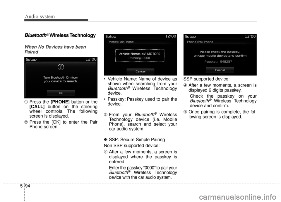 KIA Carens 2017 3.G Owners Manual Audio system
94
5
Bluetooth®Wireless Technology
When No Devices have been
Paired
➀ Press the [PHONE] button or the
[CALL]  button on the steering
wheel controls. The following
screen is displayed.
