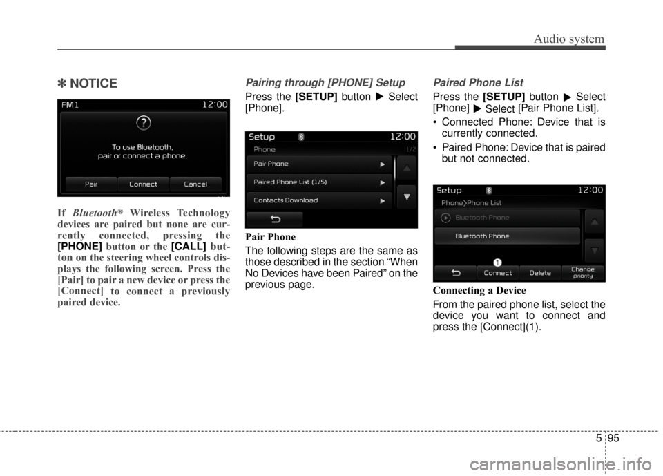 KIA Carens 2017 3.G Owners Manual Audio system
595
✽ ✽NOTICE 
If  Bluetooth®Wireless Technology
devices are paired but none are cur-
rently connected, pressing the
[PHONE] button or the [CALL]
but-
ton
on the steering wheel contr