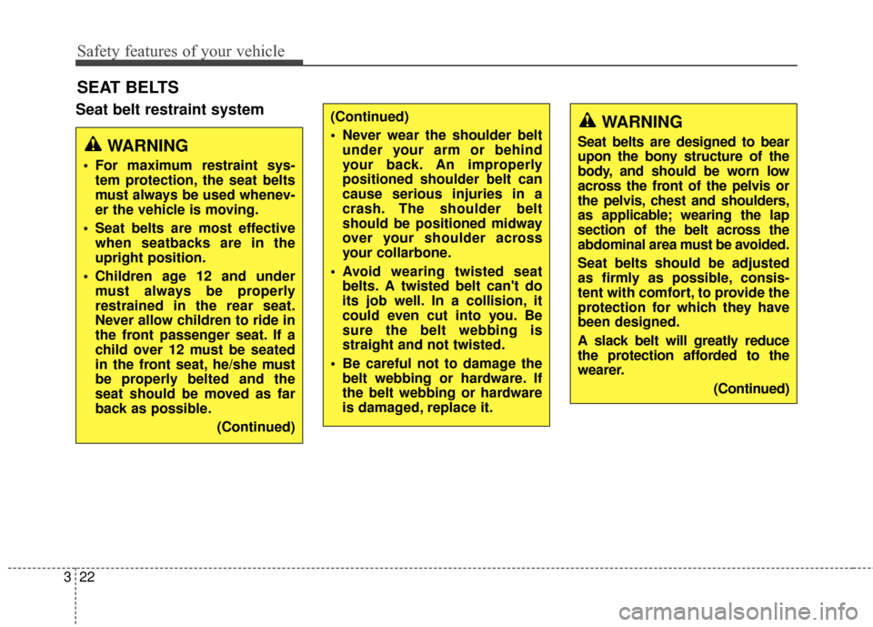 KIA Rondo 2017 3.G Owners Manual Safety features of your vehicle
22
3
SEAT BELTS
Seat belt restraint system
WARNING
 For maximum restraint sys-
tem protection, the seat belts
must always be used whenev-
er the vehicle is moving.
 Sea