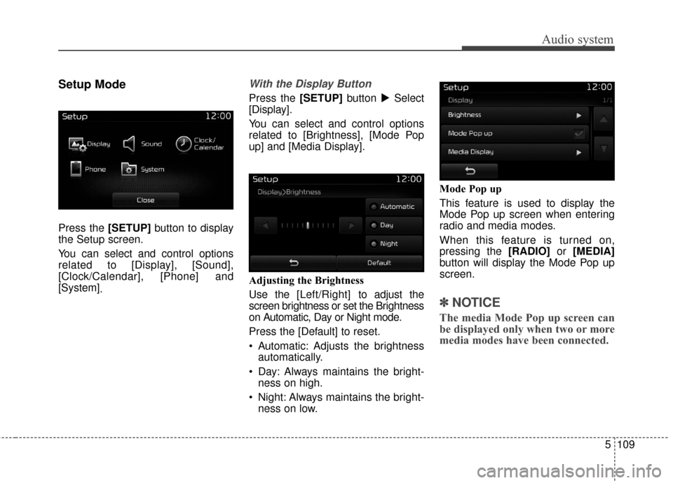 KIA Rondo 2017 3.G Owners Manual Audio system
5 109
Setup Mode
Press the [SETUP]button to display
the Setup screen.
You can select and control options
related to [Display], [Sound],
[Clock/Calendar], [Phone] and
[System] .
With the D