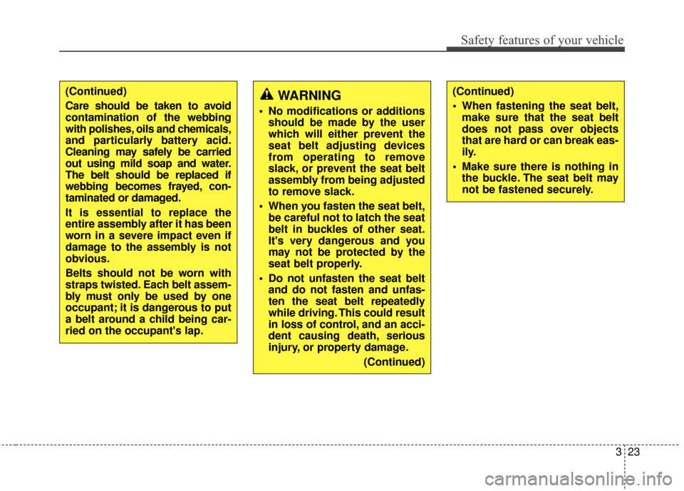 KIA Rondo 2017 3.G Owners Manual 323
Safety features of your vehicle
(Continued)
Care should be taken to avoid
contamination of the webbing
with polishes, oils and chemicals,
and particularly battery acid.
Cleaning may safely be carr